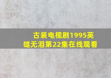 古装电视剧1995英雄无泪第22集在线观看