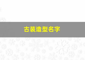 古装造型名字