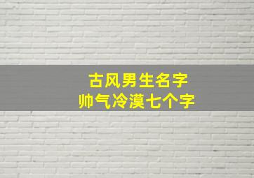 古风男生名字帅气冷漠七个字