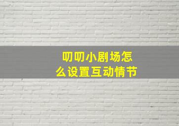 叨叨小剧场怎么设置互动情节