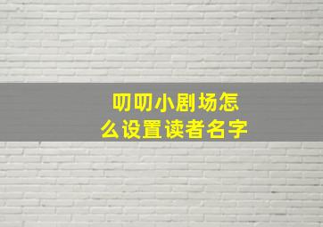 叨叨小剧场怎么设置读者名字