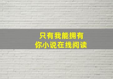 只有我能拥有你小说在线阅读