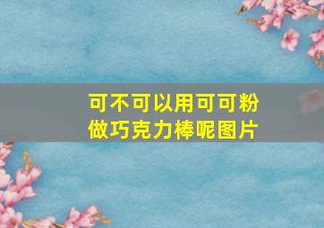 可不可以用可可粉做巧克力棒呢图片