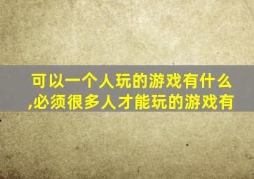 可以一个人玩的游戏有什么,必须很多人才能玩的游戏有