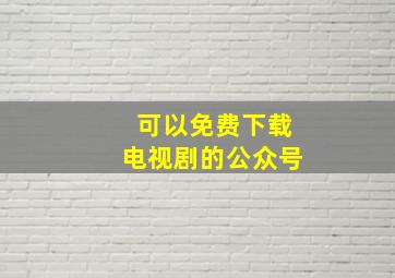 可以免费下载电视剧的公众号