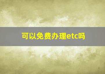 可以免费办理etc吗