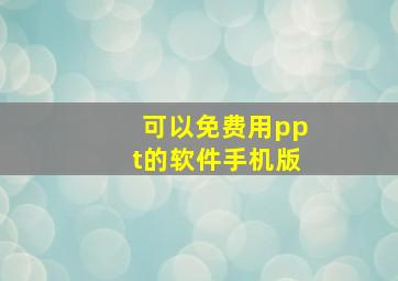 可以免费用ppt的软件手机版