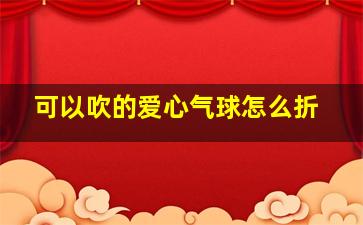 可以吹的爱心气球怎么折