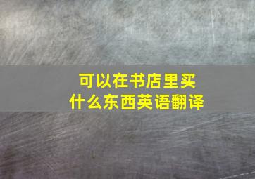 可以在书店里买什么东西英语翻译