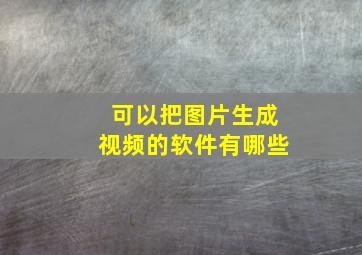 可以把图片生成视频的软件有哪些