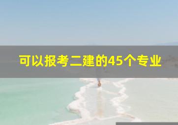 可以报考二建的45个专业