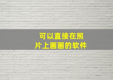 可以直接在照片上画画的软件