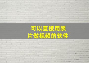 可以直接用照片做视频的软件