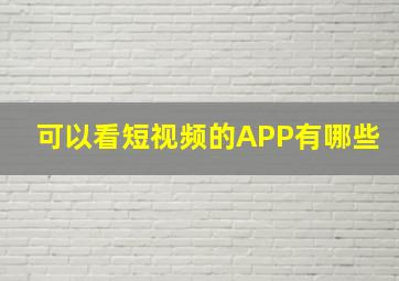 可以看短视频的APP有哪些