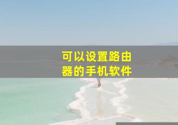 可以设置路由器的手机软件