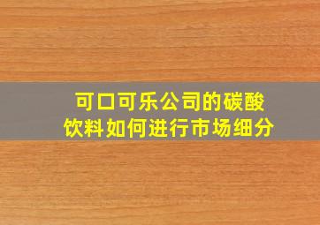 可口可乐公司的碳酸饮料如何进行市场细分