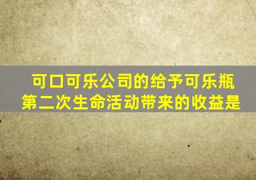 可口可乐公司的给予可乐瓶第二次生命活动带来的收益是