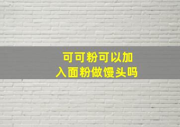 可可粉可以加入面粉做馒头吗