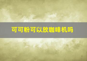 可可粉可以放咖啡机吗