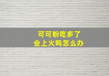 可可粉吃多了会上火吗怎么办