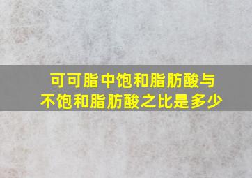 可可脂中饱和脂肪酸与不饱和脂肪酸之比是多少