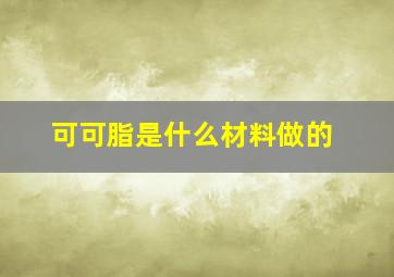 可可脂是什么材料做的