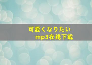 可爱くなりたいmp3在线下载