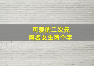 可爱的二次元网名女生两个字