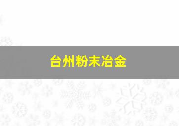 台州粉末冶金