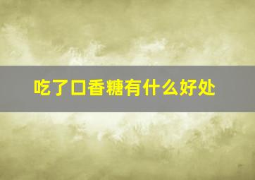 吃了口香糖有什么好处