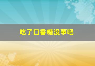 吃了口香糖没事吧