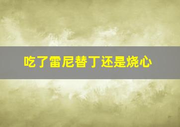 吃了雷尼替丁还是烧心