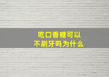 吃口香糖可以不刷牙吗为什么