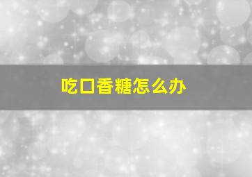 吃口香糖怎么办