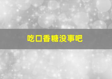 吃口香糖没事吧