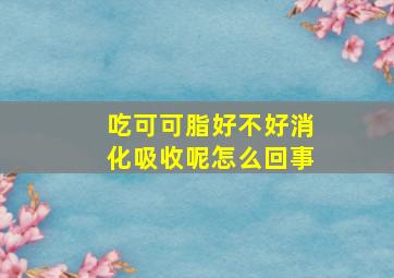 吃可可脂好不好消化吸收呢怎么回事