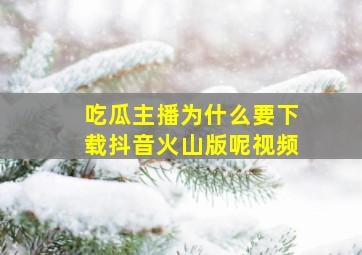 吃瓜主播为什么要下载抖音火山版呢视频