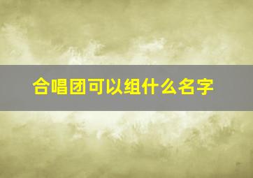 合唱团可以组什么名字