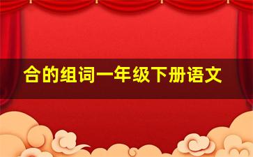 合的组词一年级下册语文