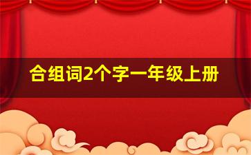 合组词2个字一年级上册