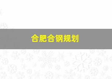 合肥合钢规划