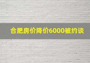 合肥房价降价6000被约谈