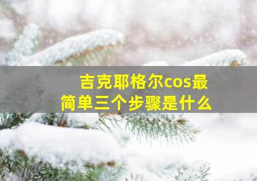 吉克耶格尔cos最简单三个步骤是什么