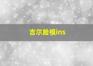 吉尔脸模ins