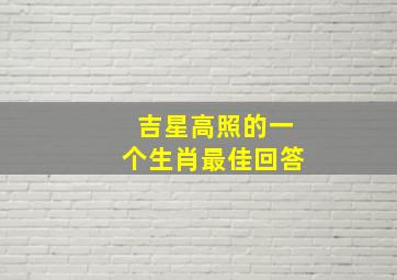 吉星高照的一个生肖最佳回答