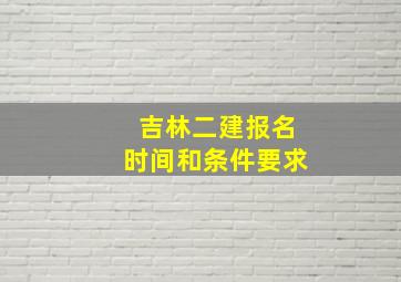 吉林二建报名时间和条件要求