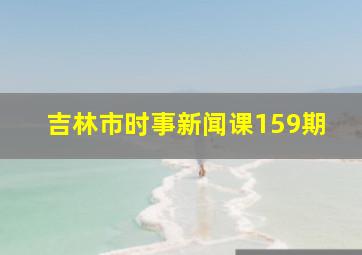 吉林市时事新闻课159期