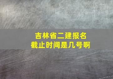 吉林省二建报名截止时间是几号啊