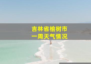 吉林省榆树市一周天气情况