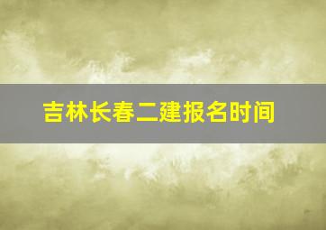 吉林长春二建报名时间